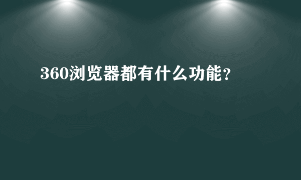 360浏览器都有什么功能？