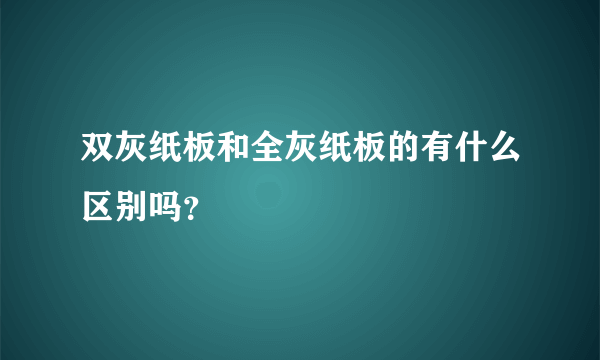 双灰纸板和全灰纸板的有什么区别吗？