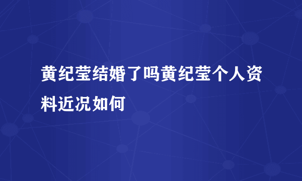 黄纪莹结婚了吗黄纪莹个人资料近况如何