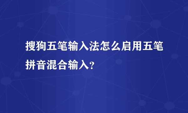 搜狗五笔输入法怎么启用五笔拼音混合输入？