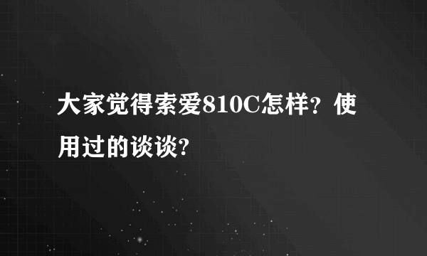 大家觉得索爱810C怎样？使用过的谈谈?