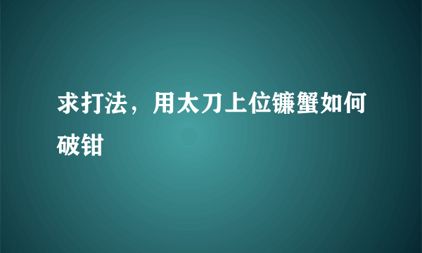 求打法，用太刀上位镰蟹如何破钳