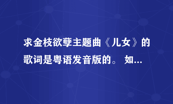 求金枝欲孽主题曲《儿女》的歌词是粤语发音版的。 如：yes 是 噎死 求大神帮忙啊