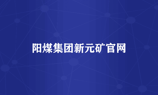 阳煤集团新元矿官网