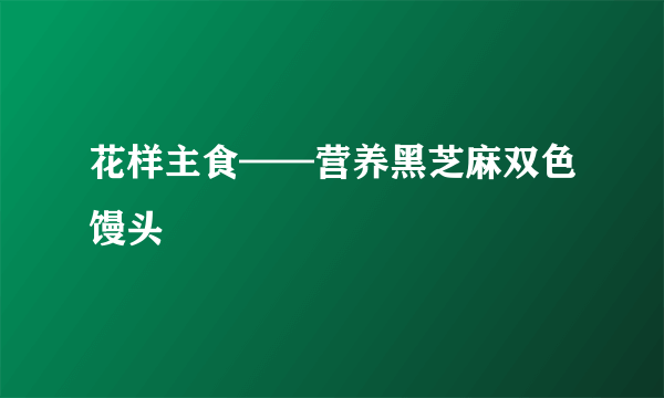 花样主食——营养黑芝麻双色馒头