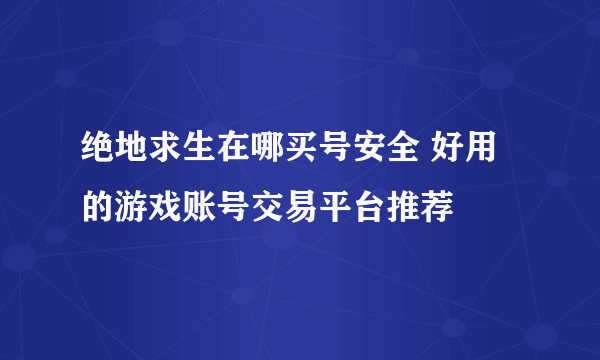 绝地求生在哪买号安全 好用的游戏账号交易平台推荐