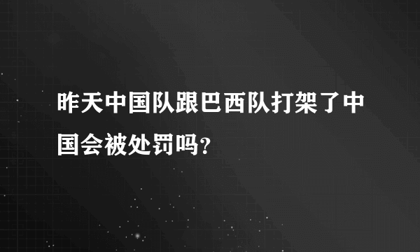 昨天中国队跟巴西队打架了中国会被处罚吗？