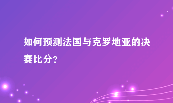 如何预测法国与克罗地亚的决赛比分？