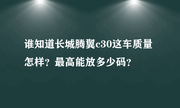 谁知道长城腾翼c30这车质量怎样？最高能放多少码？