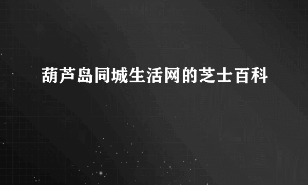 葫芦岛同城生活网的芝士百科