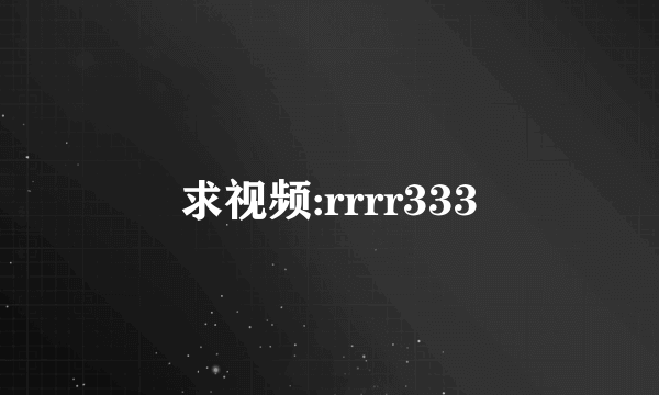 求视频:rrrr333