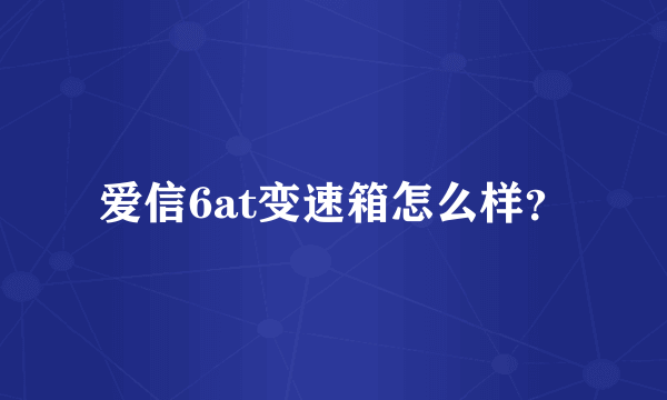 爱信6at变速箱怎么样？