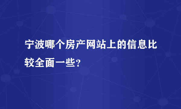 宁波哪个房产网站上的信息比较全面一些？