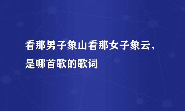 看那男子象山看那女子象云，是哪首歌的歌词