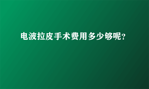 电波拉皮手术费用多少够呢？