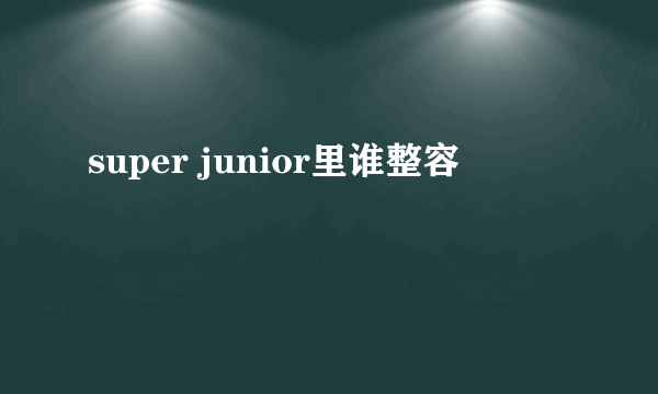 super junior里谁整容