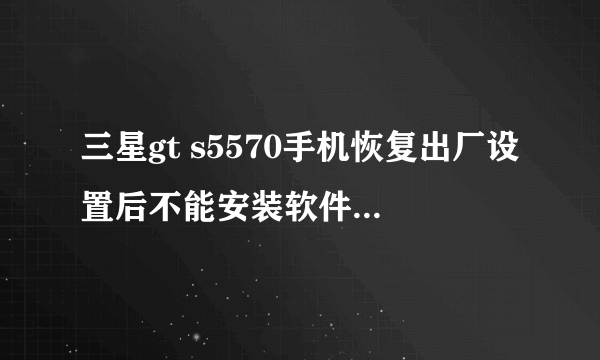 三星gt s5570手机恢复出厂设置后不能安装软件了 怎么处理