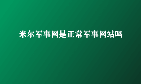 米尔军事网是正常军事网站吗