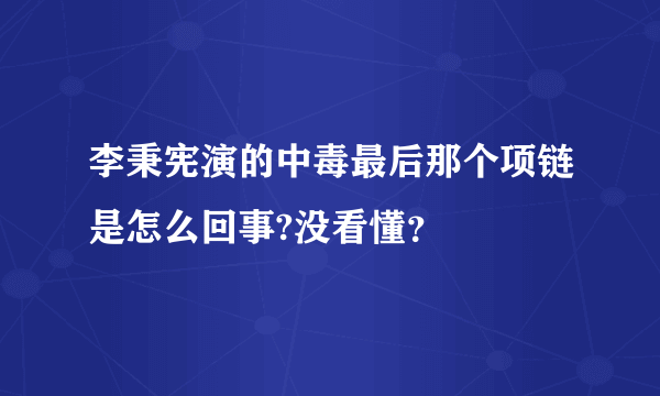 李秉宪演的中毒最后那个项链是怎么回事?没看懂？