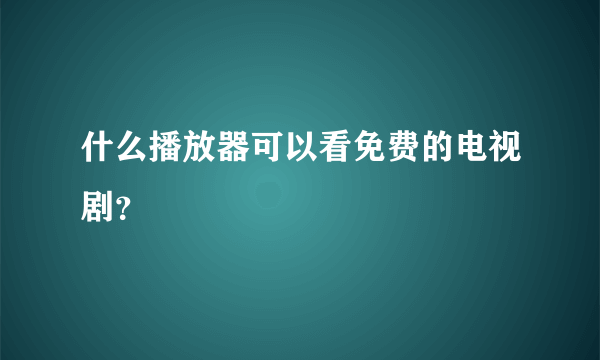 什么播放器可以看免费的电视剧？