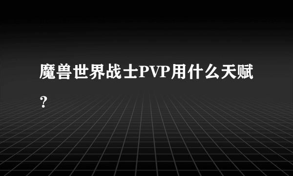 魔兽世界战士PVP用什么天赋？