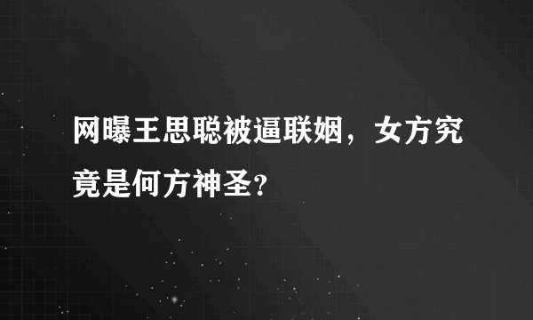 网曝王思聪被逼联姻，女方究竟是何方神圣？