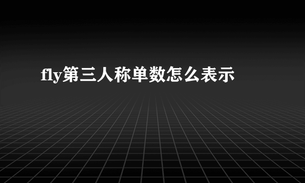 fly第三人称单数怎么表示