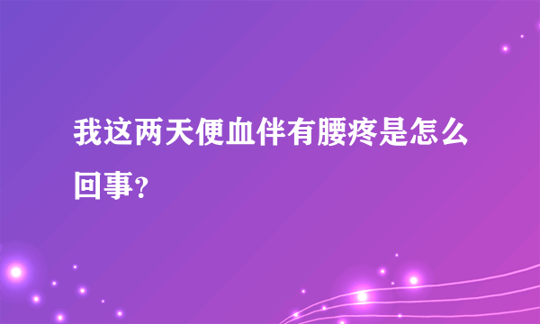 我这两天便血伴有腰疼是怎么回事？