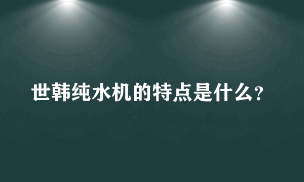 世韩纯水机的特点是什么？