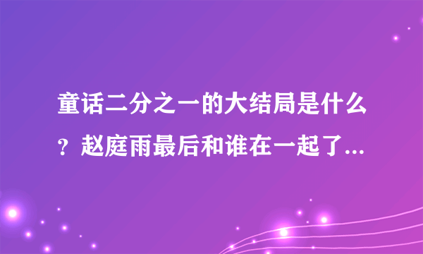 童话二分之一的大结局是什么？赵庭雨最后和谁在一起了？（本人刚看东南卫视的）