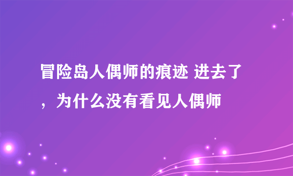 冒险岛人偶师的痕迹 进去了，为什么没有看见人偶师