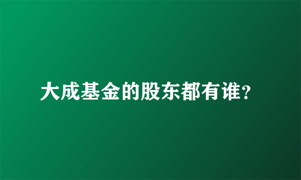 大成基金的股东都有谁？