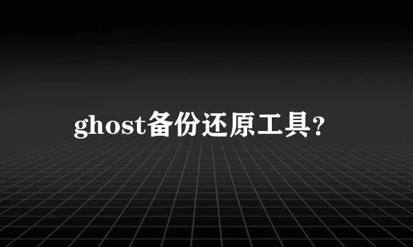 ghost备份还原工具？