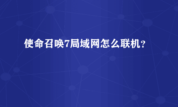 使命召唤7局域网怎么联机？