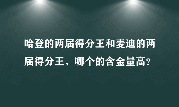 哈登的两届得分王和麦迪的两届得分王，哪个的含金量高？