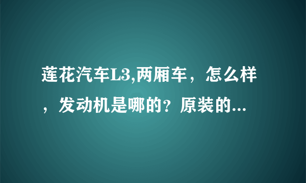 莲花汽车L3,两厢车，怎么样，发动机是哪的？原装的吗?性能怎么样