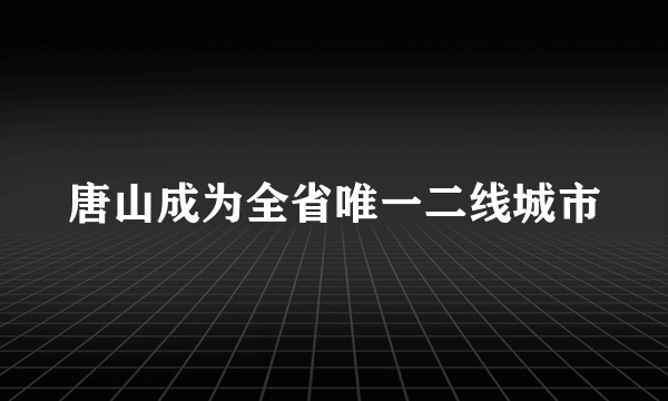 唐山成为全省唯一二线城市