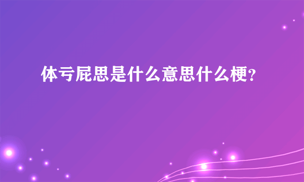 体亏屁思是什么意思什么梗？