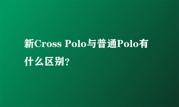 新Cross Polo与普通Polo有什么区别？