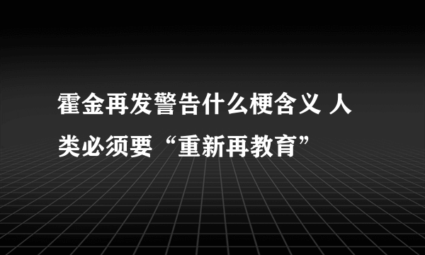 霍金再发警告什么梗含义 人类必须要“重新再教育”