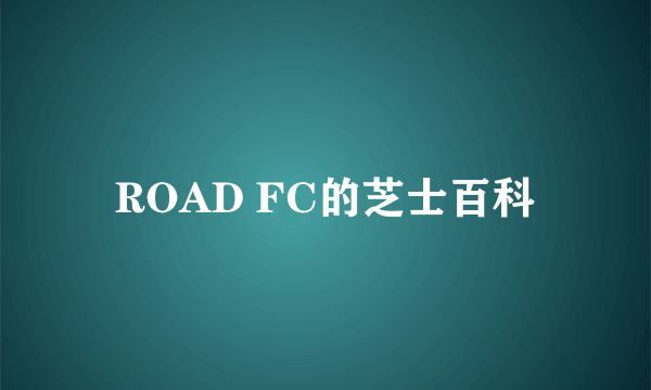 ROAD FC的芝士百科