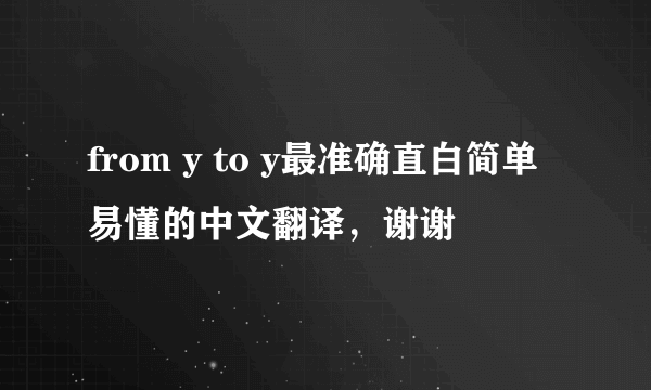 from y to y最准确直白简单易懂的中文翻译，谢谢