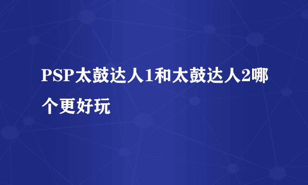 PSP太鼓达人1和太鼓达人2哪个更好玩