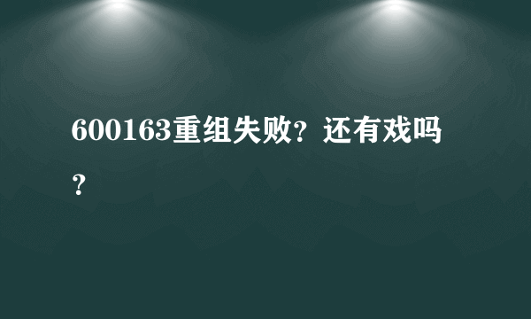 600163重组失败？还有戏吗？