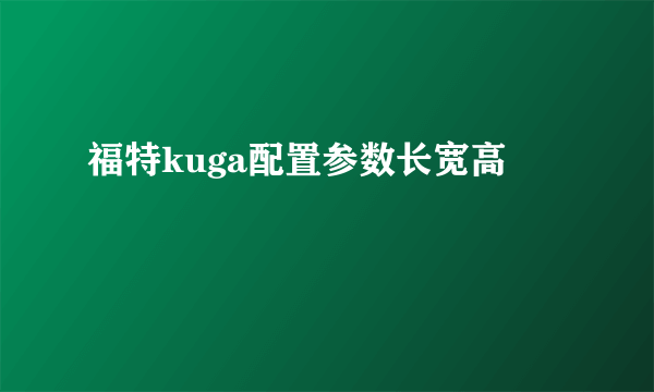 福特kuga配置参数长宽高