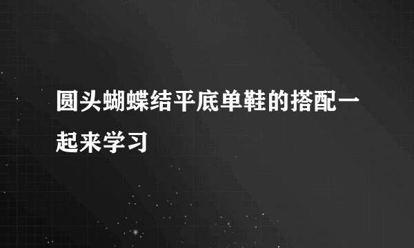 圆头蝴蝶结平底单鞋的搭配一起来学习