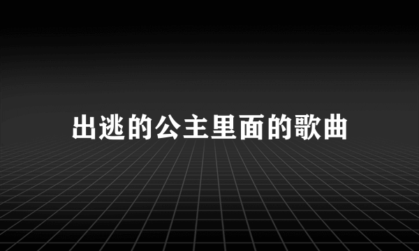 出逃的公主里面的歌曲