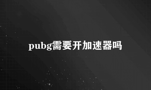 pubg需要开加速器吗