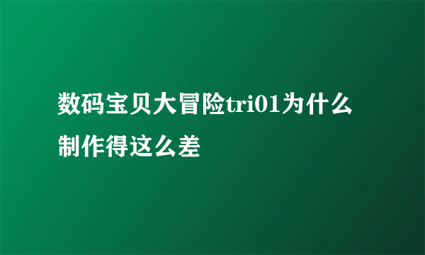 数码宝贝大冒险tri01为什么制作得这么差