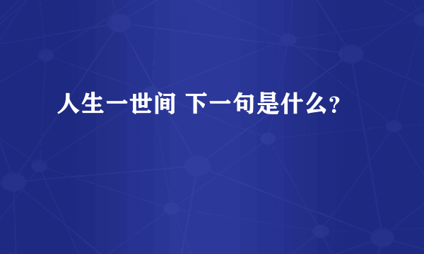 人生一世间 下一句是什么？